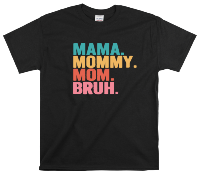MAMA, MOMMY. MOM. BRUH.